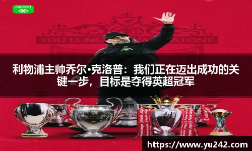 利物浦主帅乔尔·克洛普：我们正在迈出成功的关键一步，目标是夺得英超冠军
