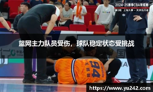 篮网主力队员受伤，球队稳定状态受挑战