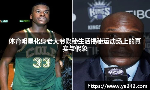 体育明星化身老大爷隐秘生活揭秘运动场上的真实与假象