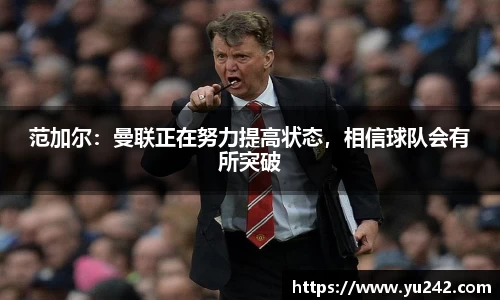 范加尔：曼联正在努力提高状态，相信球队会有所突破