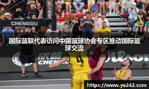 国际篮联代表访问中国篮球协会专区推动国际篮球交流