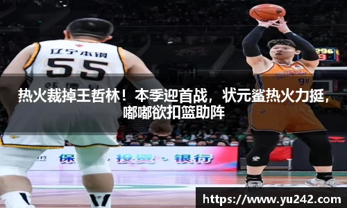 热火裁掉王哲林！本季迎首战，状元鲨热火力挺，嘟嘟欲扣篮助阵