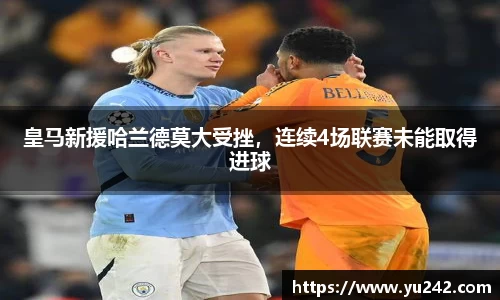皇马新援哈兰德莫大受挫，连续4场联赛未能取得进球