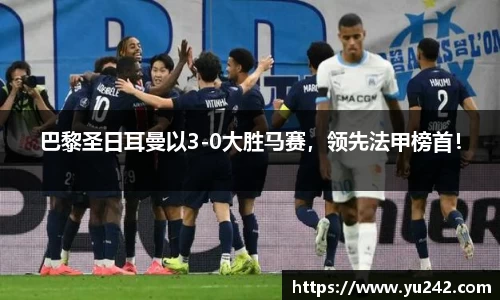 巴黎圣日耳曼以3-0大胜马赛，领先法甲榜首！