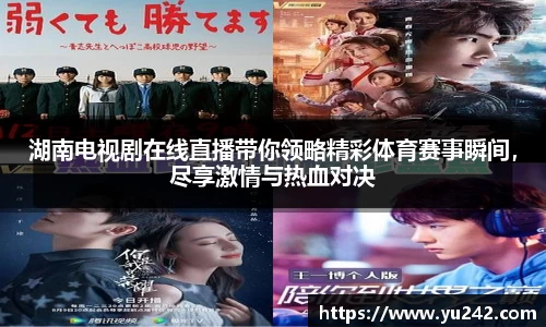 湖南电视剧在线直播带你领略精彩体育赛事瞬间，尽享激情与热血对决