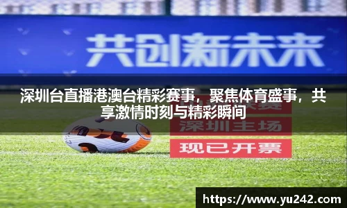 深圳台直播港澳台精彩赛事，聚焦体育盛事，共享激情时刻与精彩瞬间