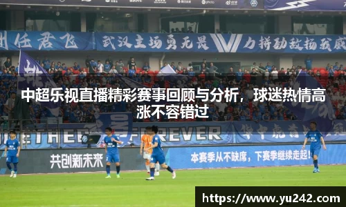 中超乐视直播精彩赛事回顾与分析，球迷热情高涨不容错过