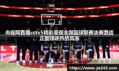 央视网直播cctv5精彩呈现全国篮球联赛决赛激战正酣球迷热情高涨