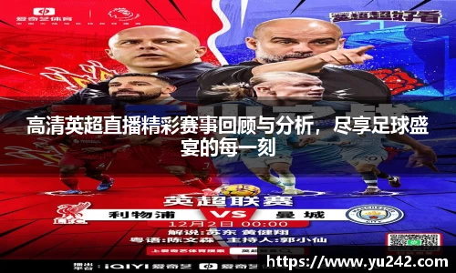 高清英超直播精彩赛事回顾与分析，尽享足球盛宴的每一刻