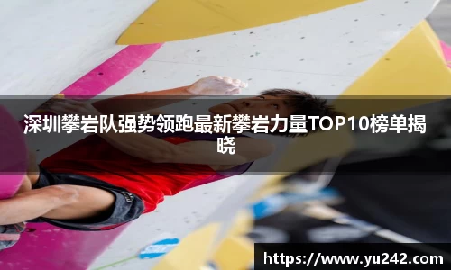 深圳攀岩队强势领跑最新攀岩力量TOP10榜单揭晓
