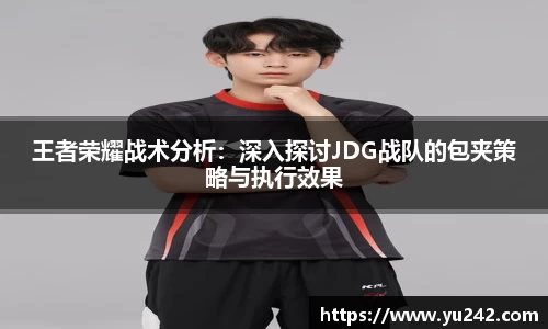 王者荣耀战术分析：深入探讨JDG战队的包夹策略与执行效果