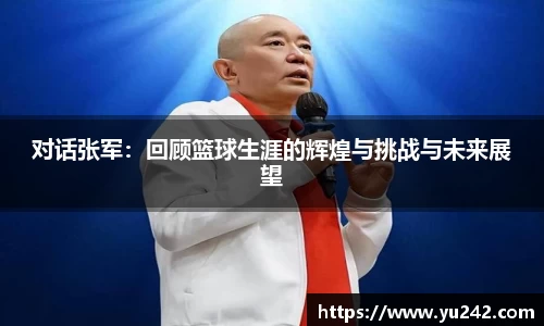 对话张军：回顾篮球生涯的辉煌与挑战与未来展望