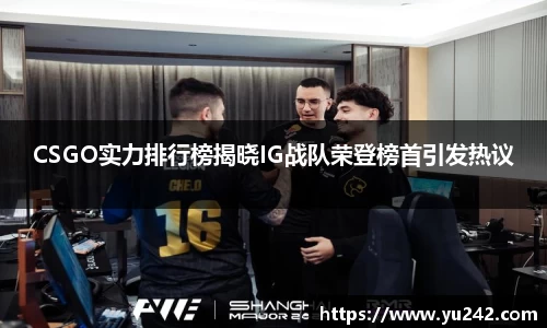 CSGO实力排行榜揭晓IG战队荣登榜首引发热议