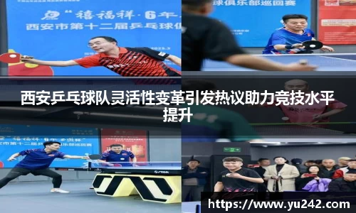 西安乒乓球队灵活性变革引发热议助力竞技水平提升