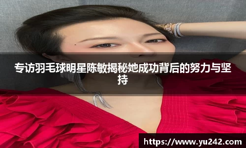 专访羽毛球明星陈敏揭秘她成功背后的努力与坚持