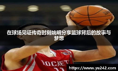 在球场见证传奇时刻姚明分享篮球背后的故事与梦想