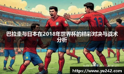 巴拉圭与日本在2018年世界杯的精彩对决与战术分析