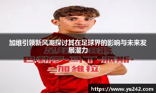加维引领新风潮探讨其在足球界的影响与未来发展潜力