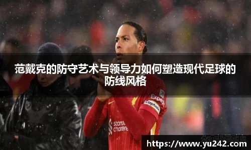 范戴克的防守艺术与领导力如何塑造现代足球的防线风格