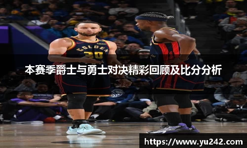 本赛季爵士与勇士对决精彩回顾及比分分析